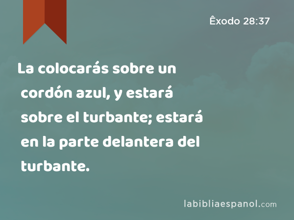 La colocarás sobre un cordón azul, y estará sobre el turbante; estará en la parte delantera del turbante. - Êxodo 28:37