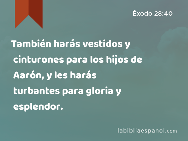 También harás vestidos y cinturones para los hijos de Aarón, y les harás turbantes para gloria y esplendor. - Êxodo 28:40