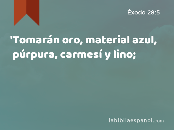 'Tomarán oro, material azul, púrpura, carmesí y lino; - Êxodo 28:5