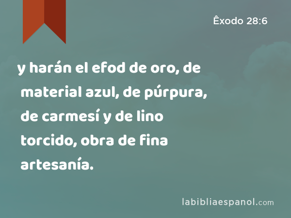 y harán el efod de oro, de material azul, de púrpura, de carmesí y de lino torcido, obra de fina artesanía. - Êxodo 28:6