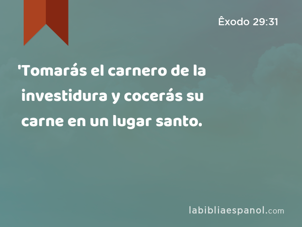 'Tomarás el carnero de la investidura y cocerás su carne en un lugar santo. - Êxodo 29:31