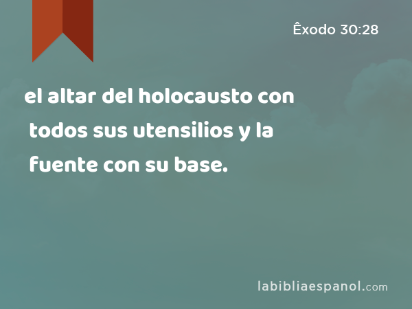 el altar del holocausto con todos sus utensilios y la fuente con su base. - Êxodo 30:28