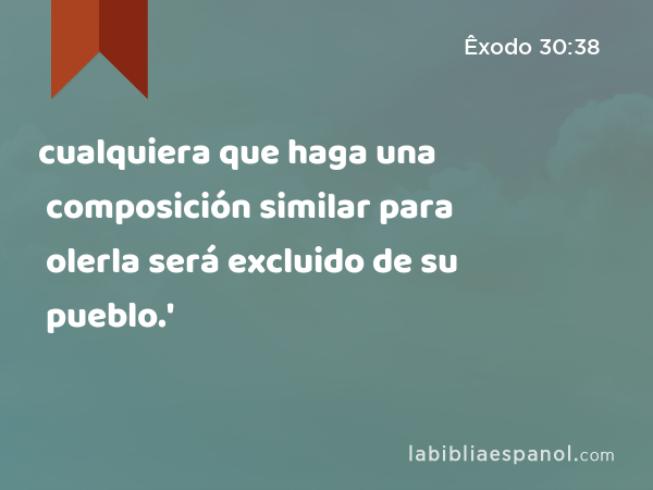 cualquiera que haga una composición similar para olerla será excluido de su pueblo.' - Êxodo 30:38