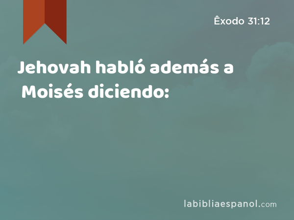 Jehovah habló además a Moisés diciendo: - Êxodo 31:12