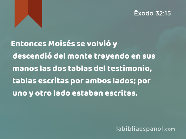 Entonces Moisés se volvió y descendió del monte trayendo en sus manos las dos tablas del testimonio, tablas escritas por ambos lados; por uno y otro lado estaban escritas. - Êxodo 32:15