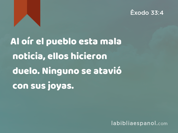 Al oír el pueblo esta mala noticia, ellos hicieron duelo. Ninguno se atavió con sus joyas. - Êxodo 33:4