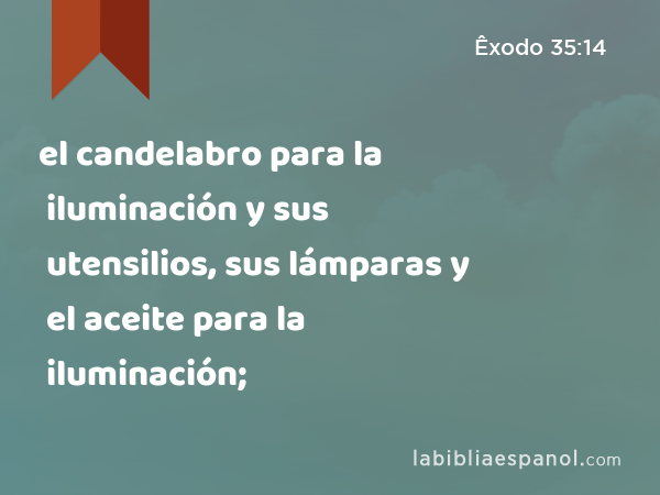 el candelabro para la iluminación y sus utensilios, sus lámparas y el aceite para la iluminación; - Êxodo 35:14