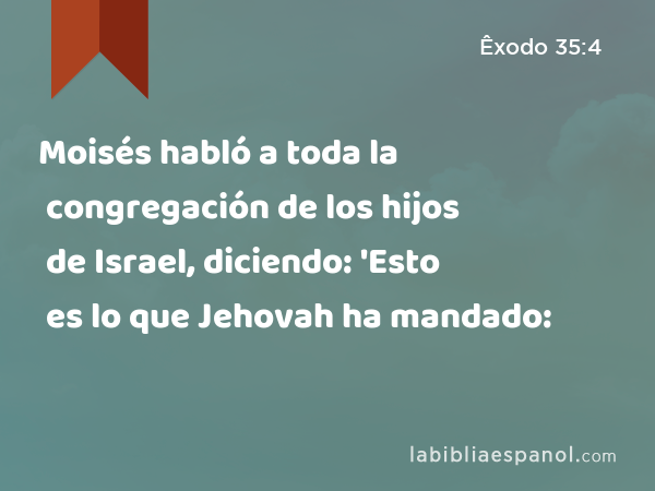 Moisés habló a toda la congregación de los hijos de Israel, diciendo: 'Esto es lo que Jehovah ha mandado: - Êxodo 35:4