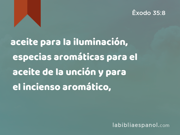 aceite para la iluminación, especias aromáticas para el aceite de la unción y para el incienso aromático, - Êxodo 35:8