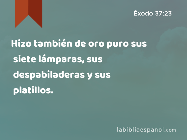 Hizo también de oro puro sus siete lámparas, sus despabiladeras y sus platillos. - Êxodo 37:23