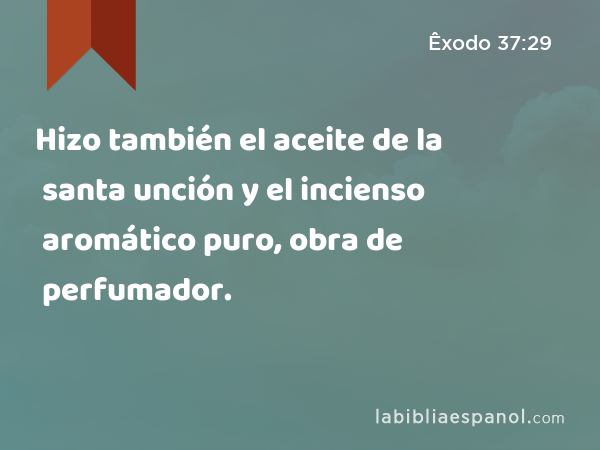 Hizo también el aceite de la santa unción y el incienso aromático puro, obra de perfumador. - Êxodo 37:29