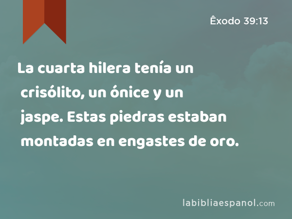 La cuarta hilera tenía un crisólito, un ónice y un jaspe. Estas piedras estaban montadas en engastes de oro. - Êxodo 39:13