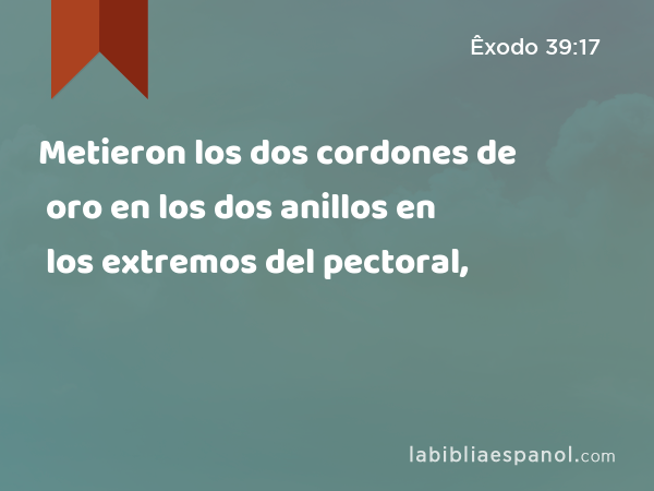 Metieron los dos cordones de oro en los dos anillos en los extremos del pectoral, - Êxodo 39:17