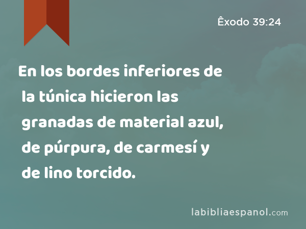 En los bordes inferiores de la túnica hicieron las granadas de material azul, de púrpura, de carmesí y de lino torcido. - Êxodo 39:24