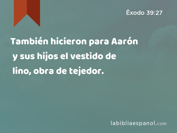 También hicieron para Aarón y sus hijos el vestido de lino, obra de tejedor. - Êxodo 39:27