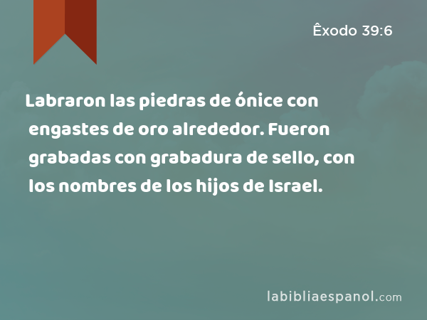 Labraron las piedras de ónice con engastes de oro alrededor. Fueron grabadas con grabadura de sello, con los nombres de los hijos de Israel. - Êxodo 39:6