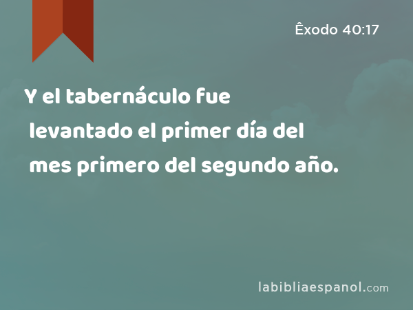 Y el tabernáculo fue levantado el primer día del mes primero del segundo año. - Êxodo 40:17