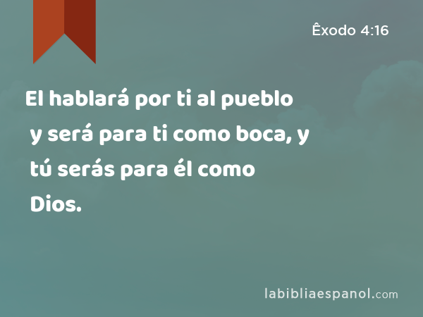 El hablará por ti al pueblo y será para ti como boca, y tú serás para él como Dios. - Êxodo 4:16