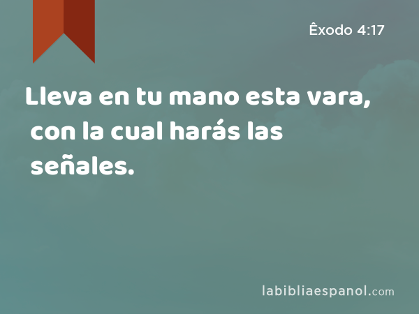 Lleva en tu mano esta vara, con la cual harás las señales. - Êxodo 4:17