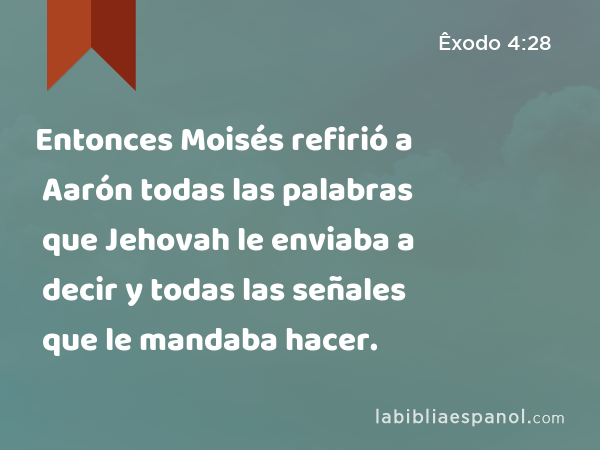 Entonces Moisés refirió a Aarón todas las palabras que Jehovah le enviaba a decir y todas las señales que le mandaba hacer. - Êxodo 4:28