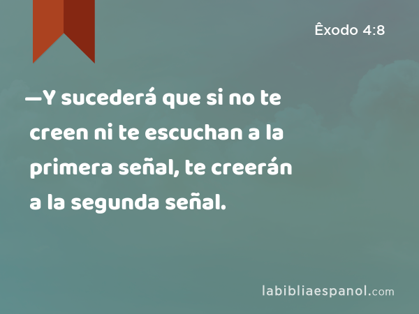 —Y sucederá que si no te creen ni te escuchan a la primera señal, te creerán a la segunda señal. - Êxodo 4:8