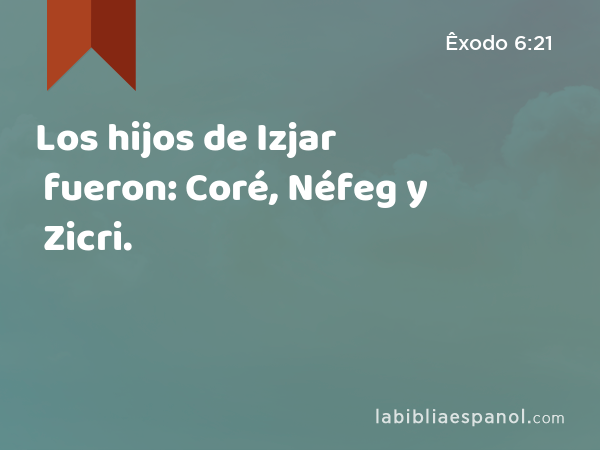 Los hijos de Izjar fueron: Coré, Néfeg y Zicri. - Êxodo 6:21