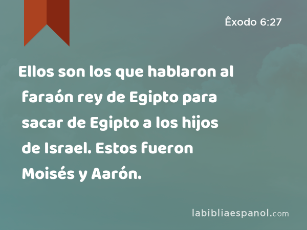 Ellos son los que hablaron al faraón rey de Egipto para sacar de Egipto a los hijos de Israel. Estos fueron Moisés y Aarón. - Êxodo 6:27