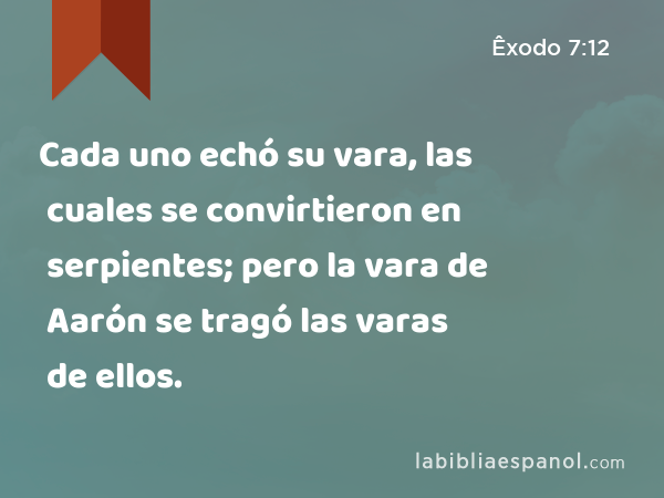 Cada uno echó su vara, las cuales se convirtieron en serpientes; pero la vara de Aarón se tragó las varas de ellos. - Êxodo 7:12