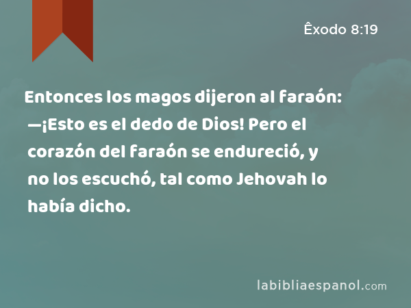 Entonces los magos dijeron al faraón: —¡Esto es el dedo de Dios! Pero el corazón del faraón se endureció, y no los escuchó, tal como Jehovah lo había dicho. - Êxodo 8:19