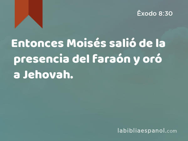 Entonces Moisés salió de la presencia del faraón y oró a Jehovah. - Êxodo 8:30