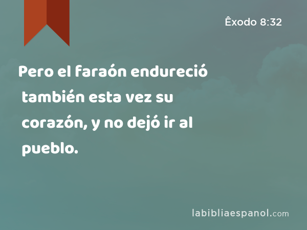 Pero el faraón endureció también esta vez su corazón, y no dejó ir al pueblo. - Êxodo 8:32