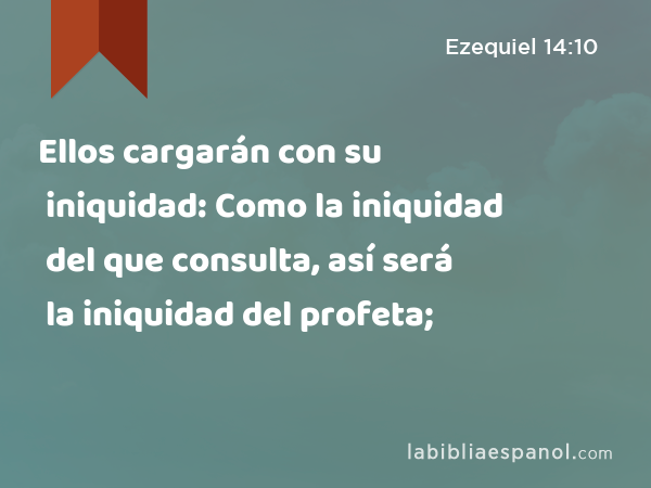 Ellos cargarán con su iniquidad: Como la iniquidad del que consulta, así será la iniquidad del profeta; - Ezequiel 14:10