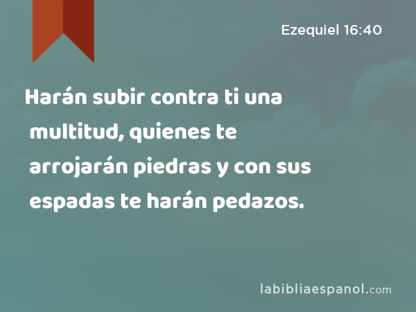 Harán subir contra ti una multitud, quienes te arrojarán piedras y con sus espadas te harán pedazos. - Ezequiel 16:40