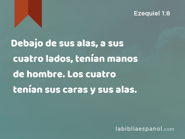 Debajo de sus alas, a sus cuatro lados, tenían manos de hombre. Los cuatro tenían sus caras y sus alas. - Ezequiel 1:8