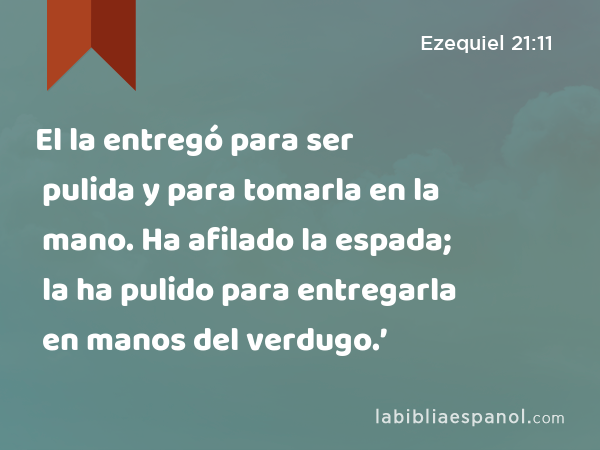 El la entregó para ser pulida y para tomarla en la mano. Ha afilado la espada; la ha pulido para entregarla en manos del verdugo.’ - Ezequiel 21:11