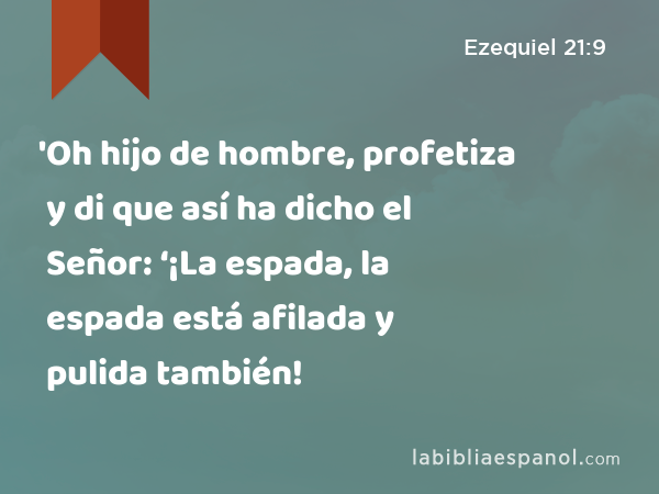 'Oh hijo de hombre, profetiza y di que así ha dicho el Señor: ‘¡La espada, la espada está afilada y pulida también! - Ezequiel 21:9