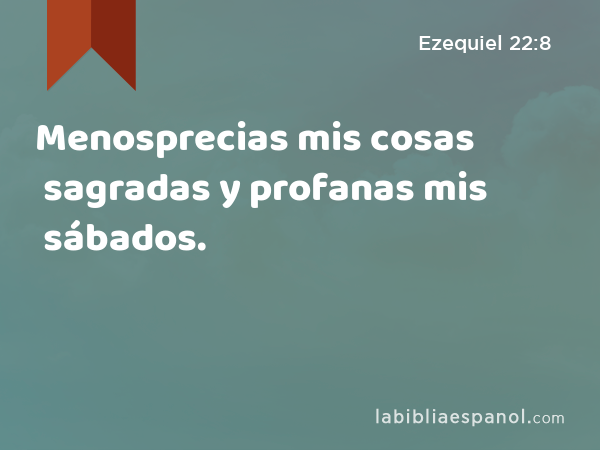 Menosprecias mis cosas sagradas y profanas mis sábados. - Ezequiel 22:8