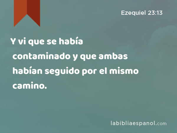 Y vi que se había contaminado y que ambas habían seguido por el mismo camino. - Ezequiel 23:13