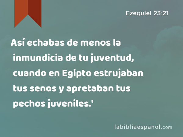 Así echabas de menos la inmundicia de tu juventud, cuando en Egipto estrujaban tus senos y apretaban tus pechos juveniles.' - Ezequiel 23:21