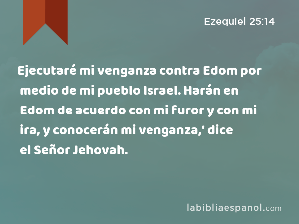 Ejecutaré mi venganza contra Edom por medio de mi pueblo Israel. Harán en Edom de acuerdo con mi furor y con mi ira, y conocerán mi venganza,' dice el Señor Jehovah. - Ezequiel 25:14