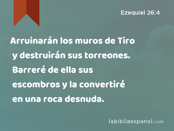 Arruinarán los muros de Tiro y destruirán sus torreones. Barreré de ella sus escombros y la convertiré en una roca desnuda. - Ezequiel 26:4