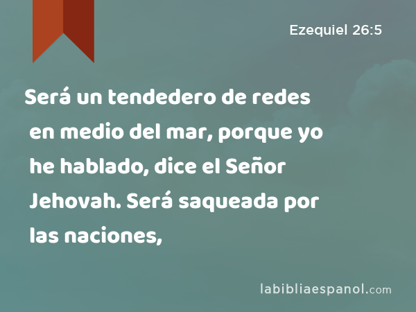 Será un tendedero de redes en medio del mar, porque yo he hablado, dice el Señor Jehovah. Será saqueada por las naciones, - Ezequiel 26:5