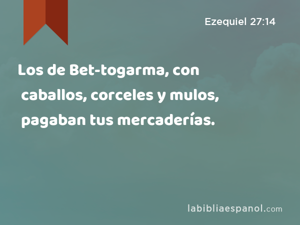 Los de Bet-togarma, con caballos, corceles y mulos, pagaban tus mercaderías. - Ezequiel 27:14