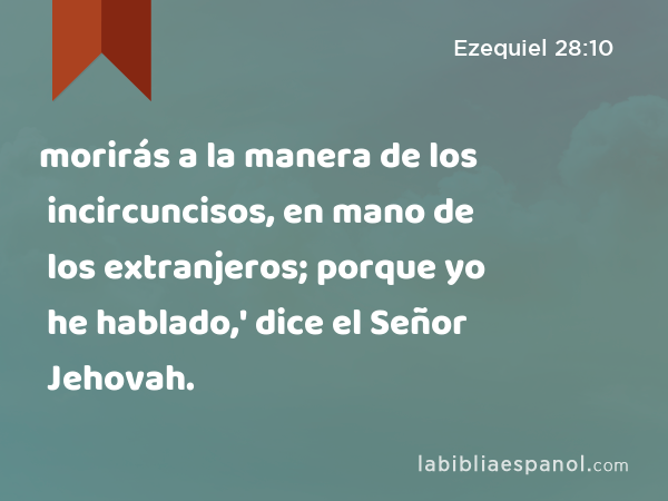 morirás a la manera de los incircuncisos, en mano de los extranjeros; porque yo he hablado,' dice el Señor Jehovah. - Ezequiel 28:10