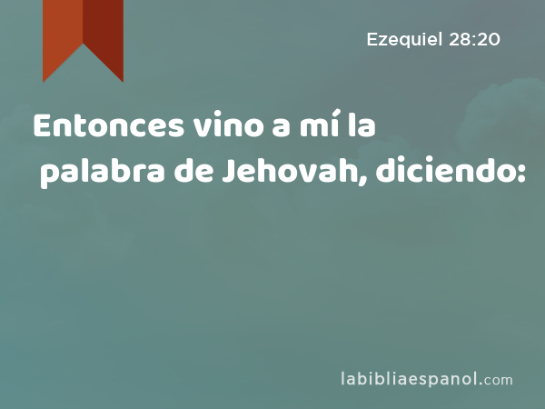 Entonces vino a mí la palabra de Jehovah, diciendo: - Ezequiel 28:20