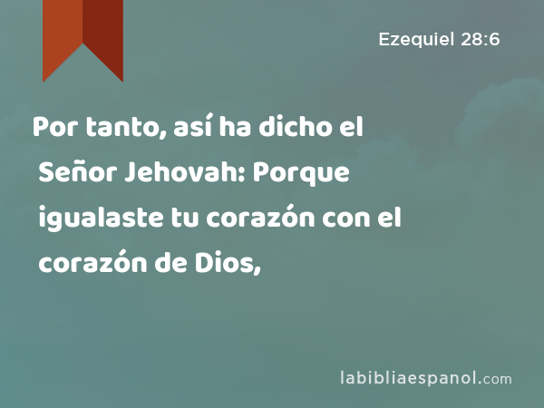 Por tanto, así ha dicho el Señor Jehovah: Porque igualaste tu corazón con el corazón de Dios, - Ezequiel 28:6