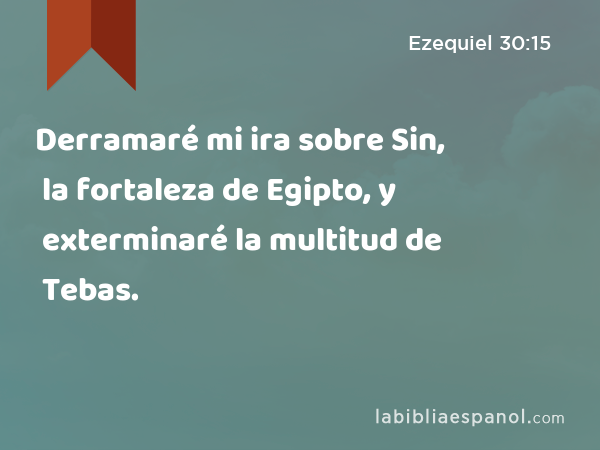 Derramaré mi ira sobre Sin, la fortaleza de Egipto, y exterminaré la multitud de Tebas. - Ezequiel 30:15