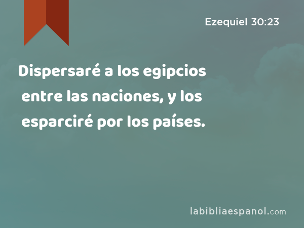 Dispersaré a los egipcios entre las naciones, y los esparciré por los países. - Ezequiel 30:23