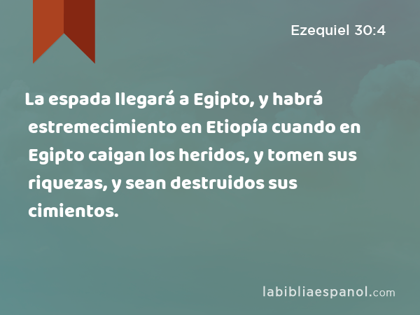 La espada llegará a Egipto, y habrá estremecimiento en Etiopía cuando en Egipto caigan los heridos, y tomen sus riquezas, y sean destruidos sus cimientos. - Ezequiel 30:4