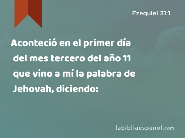 Aconteció en el primer día del mes tercero del año 11 que vino a mí la palabra de Jehovah, diciendo: - Ezequiel 31:1